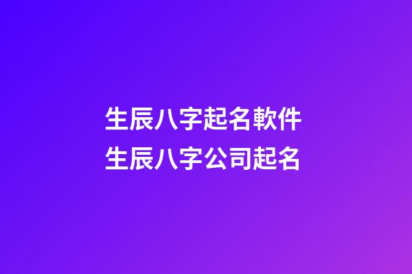 生辰八字起名軟件 生辰八字公司起名-第1張-公司起名-玄機派